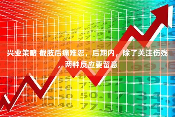 兴业策略 截肢后痛难忍，后期内，除了关注伤残，两种反应要留意