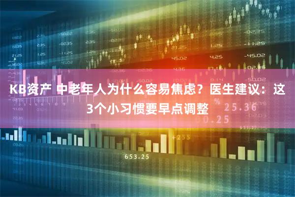 KB资产 中老年人为什么容易焦虑？医生建议：这3个小习惯要早点调整