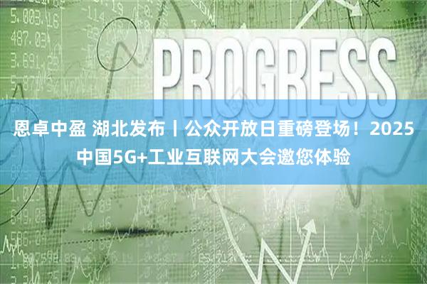 恩卓中盈 湖北发布丨公众开放日重磅登场！2025中国5G+工业互联网大会邀您体验
