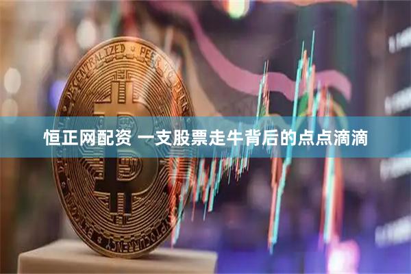 恒正网配资 一支股票走牛背后的点点滴滴