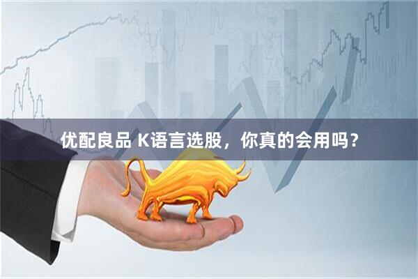优配良品 K语言选股，你真的会用吗？