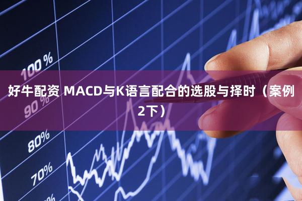 好牛配资 MACD与K语言配合的选股与择时（案例2下）
