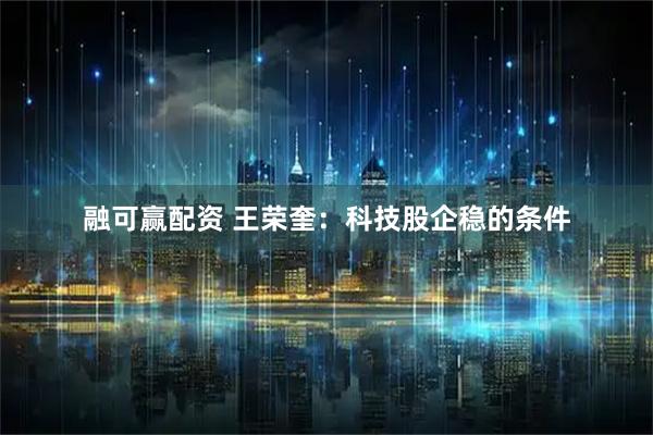 融可赢配资 王荣奎：科技股企稳的条件