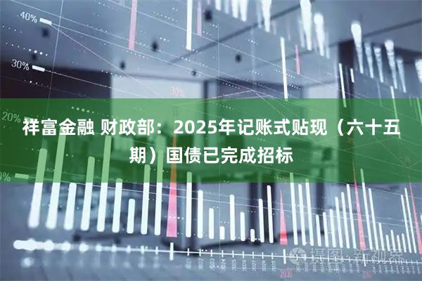 祥富金融 财政部：2025年记账式贴现（六十五期）国债已完成招标