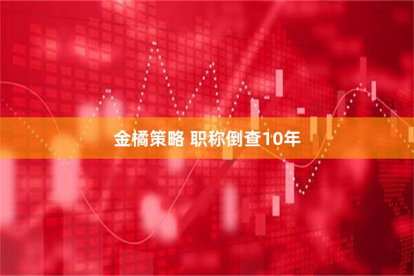 金橘策略 职称倒查10年