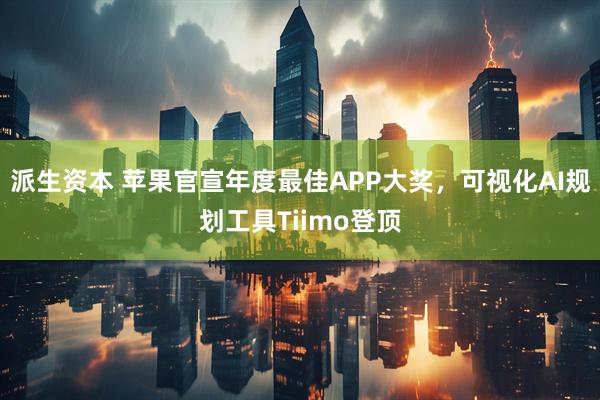 派生资本 苹果官宣年度最佳APP大奖，可视化AI规划工具Tiimo登顶