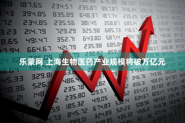 乐蒙网 上海生物医药产业规模将破万亿元