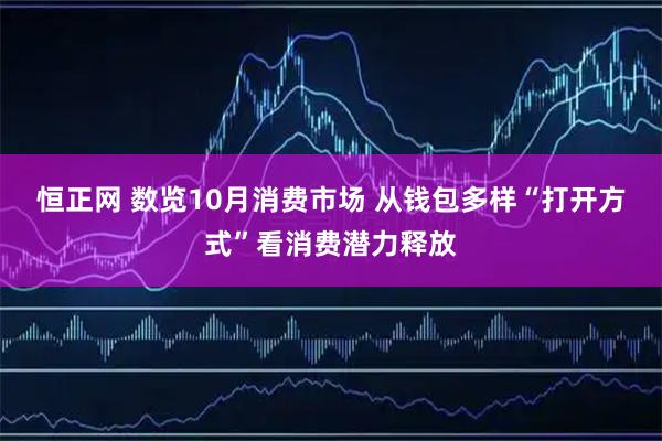 恒正网 数览10月消费市场 从钱包多样“打开方式”看消费潜力释放