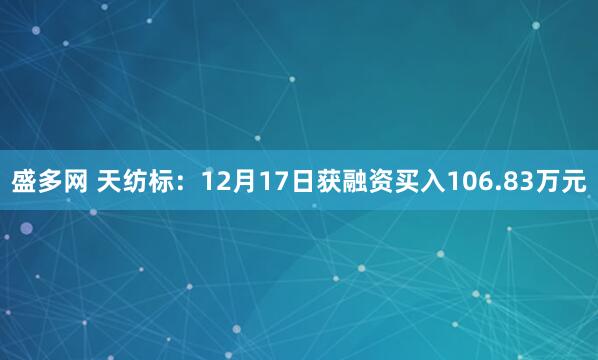 盛多网 天纺标：12月17日获融资买入106.83万元