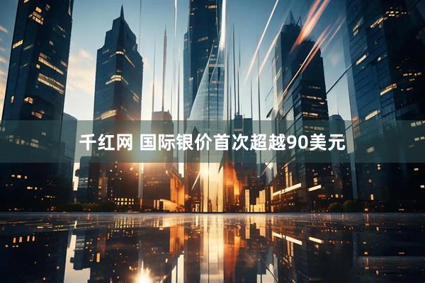 千红网 国际银价首次超越90美元